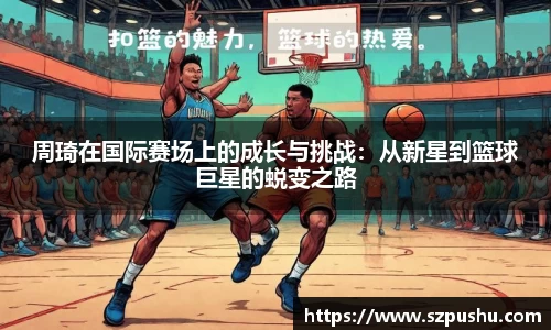 周琦在国际赛场上的成长与挑战：从新星到篮球巨星的蜕变之路