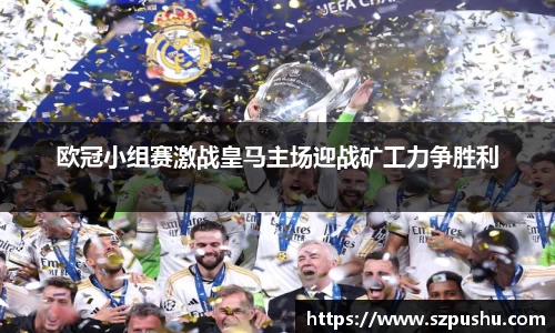 欧冠小组赛激战皇马主场迎战矿工力争胜利